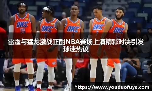 雷霆与猛龙激战正酣NBA赛场上演精彩对决引发球迷热议