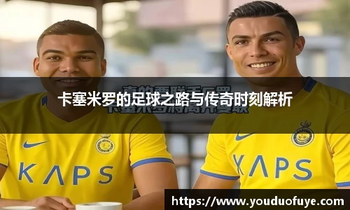 卡塞米罗的足球之路与传奇时刻解析