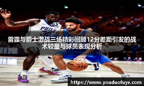 雷霆与爵士激战三场精彩回顾12分差距引发的战术较量与球员表现分析