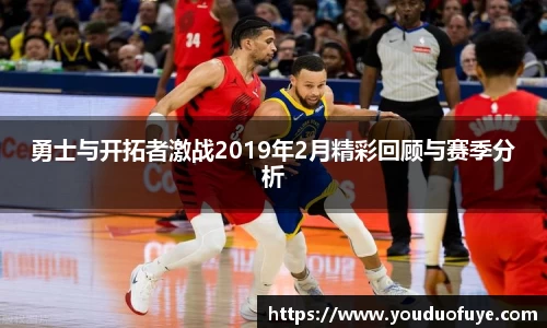 勇士与开拓者激战2019年2月精彩回顾与赛季分析